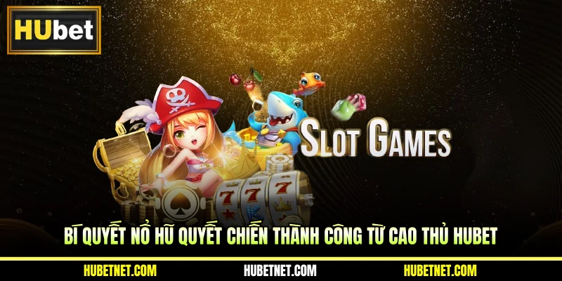 Bí quyết nổ hũ quyết chiến thành công từ cao thủ Hubet