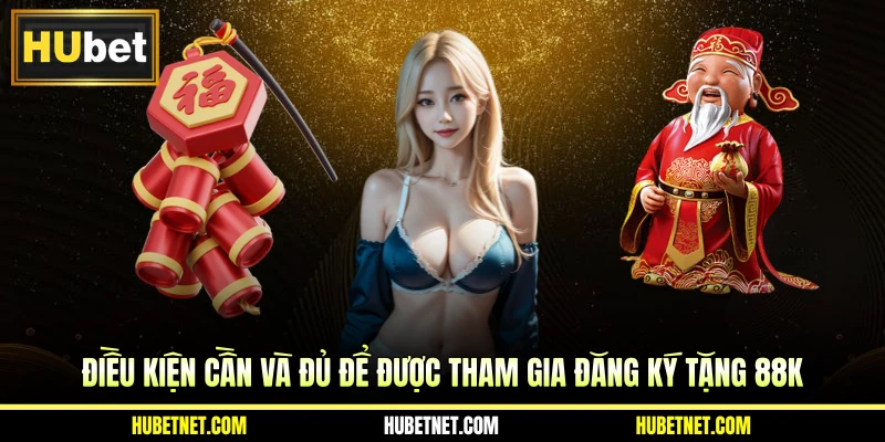 Điều kiện cần và đủ để được tham gia đăng ký tặng 88K