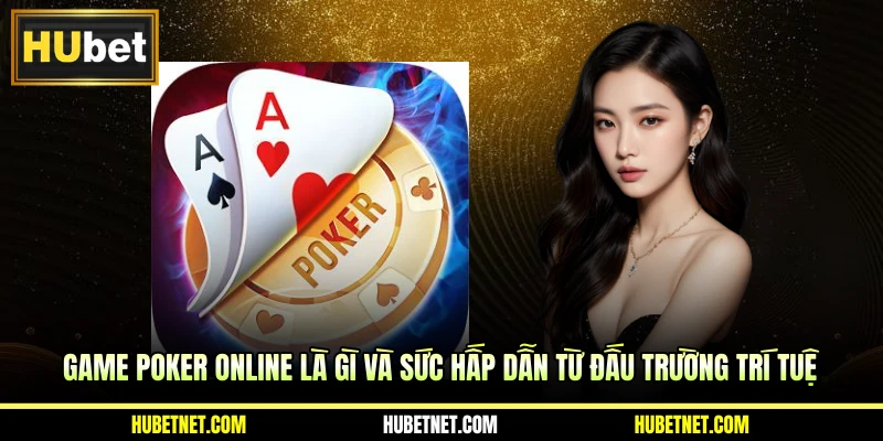 Game poker online là gì và sức hấp dẫn từ đấu trường trí tuệ