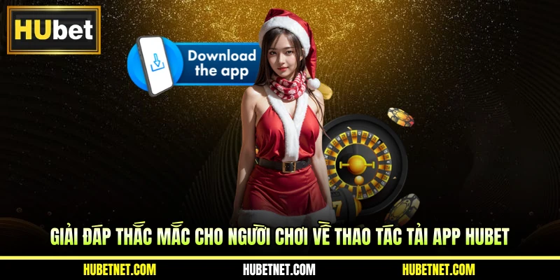 Giải đáp thắc mắc cho người chơi về thao tác tải app Hubet