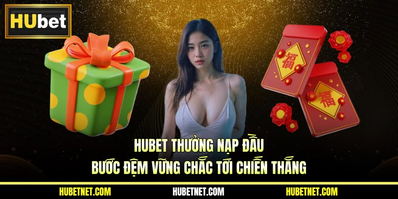 HUBET thưởng nạp đầu - Bước đệm vững chắc tới chiến thắng