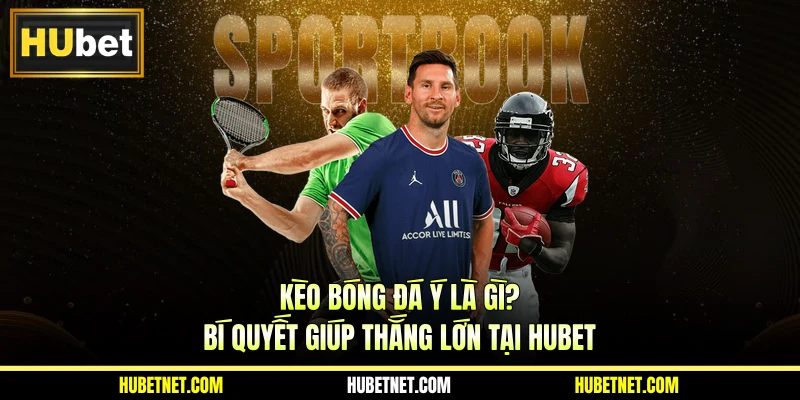 Kèo bóng đá Ý là gì? Bí quyết giúp thắng lớn tại Hubet