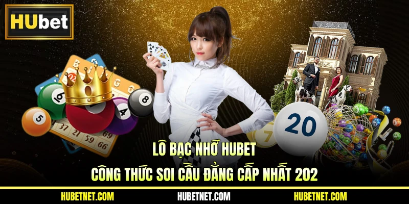 Lô bạc nhớ Hubet - Công thức soi cầu chuẩn xác nhất 2025