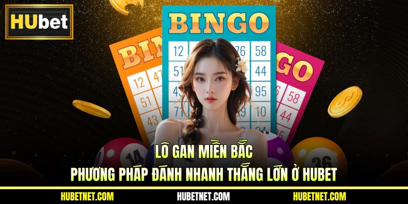 Lô Gan Miền Bắc - Phương Pháp Đánh Nhanh Thắng Lớn Ở HUBET