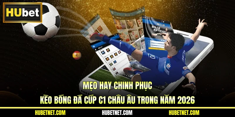 Mẹo hay chinh phục kèo bóng đá Cúp c1 châu Âu trong năm 2026