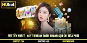 Rút tiền Hubet - Quy trình an toàn, nhanh gọn chỉ từ 3 phút