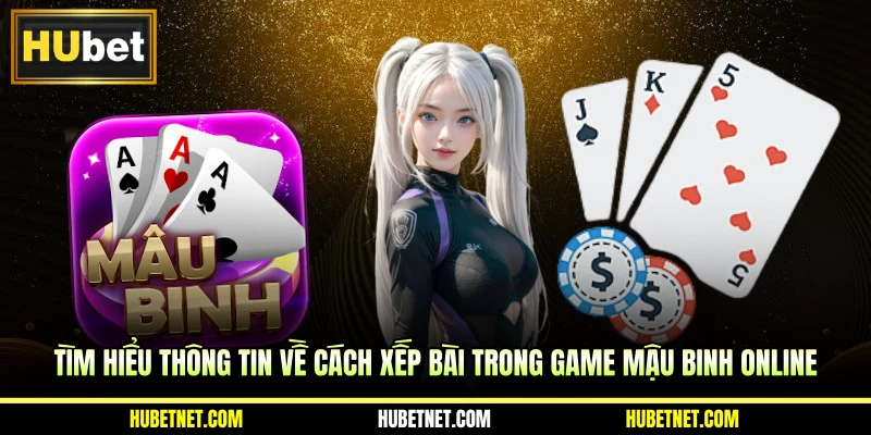Tìm hiểu thông tin về cách xếp bài trong game mậu binh online