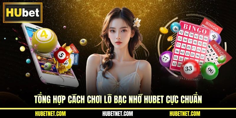 Tổng hợp cách chơi lô bạc nhớ Hubet cực chuẩn