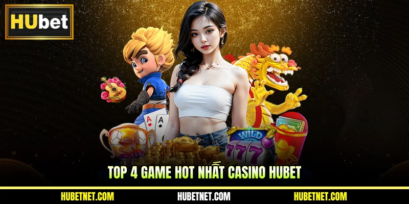 Top 4 game hot nhất Casino Hubet