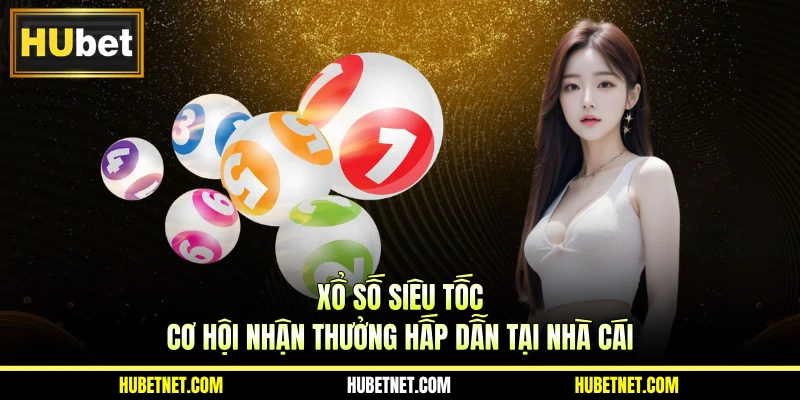 Xổ số siêu tốc - Cơ hội nhận thưởng hấp dẫn tại nhà cái