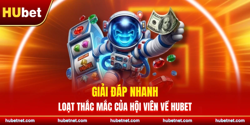 Giải đáp nhanh loạt thắc mắc của hội viên về Hubet