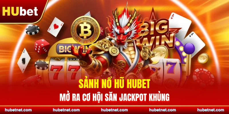Sảnh nổ hũ Hubet mở ra cơ hội săn Jackpot khủng